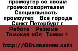 промоутер со своим громкоговорителем › Специальность ­ промоутер - Все города, Санкт-Петербург г. Работа » Резюме   . Томская обл.,Томск г.